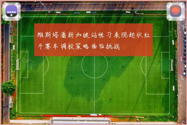 维斯塔潘新加坡站练习表现起伏红牛赛车调校策略面临挑战