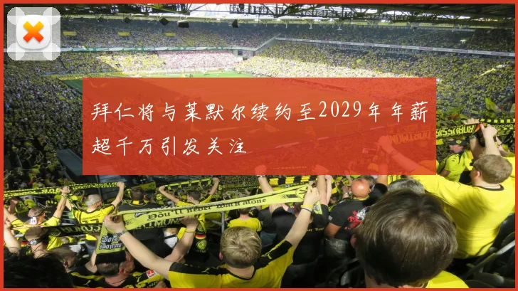 拜仁将与莱默尔续约至2029年年薪超千万引发关注